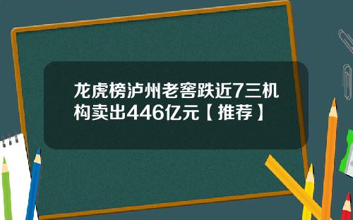 龙虎榜泸州老窖跌近7三机构卖出446亿元【推荐】