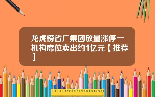 龙虎榜省广集团放量涨停一机构席位卖出约1亿元【推荐】