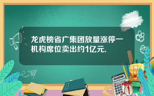 龙虎榜省广集团放量涨停一机构席位卖出约1亿元.