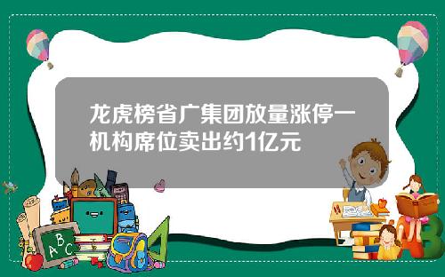 龙虎榜省广集团放量涨停一机构席位卖出约1亿元