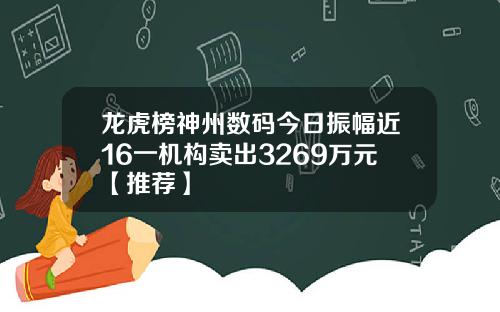 龙虎榜神州数码今日振幅近16一机构卖出3269万元【推荐】