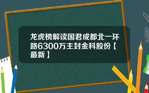 龙虎榜解读国君成都北一环路6300万主封金科股份【最新】