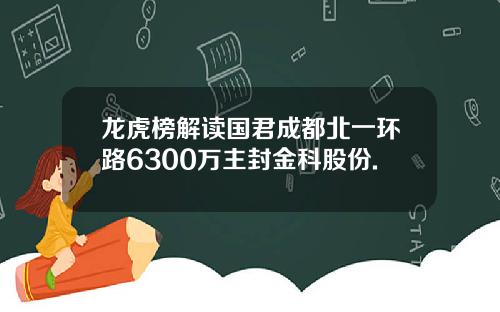 龙虎榜解读国君成都北一环路6300万主封金科股份.