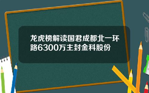 龙虎榜解读国君成都北一环路6300万主封金科股份