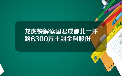 龙虎榜解读国君成都北一环路6300万主封金科股份