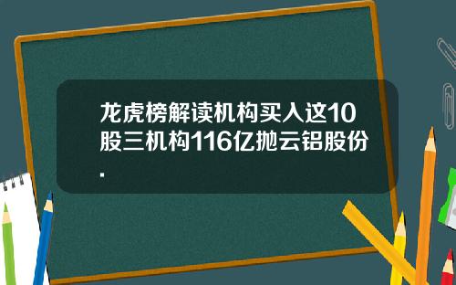 龙虎榜解读机构买入这10股三机构116亿抛云铝股份.