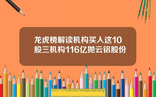 龙虎榜解读机构买入这10股三机构116亿抛云铝股份