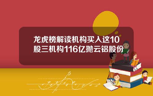 龙虎榜解读机构买入这10股三机构116亿抛云铝股份