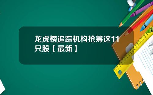 龙虎榜追踪机构抢筹这11只股【最新】