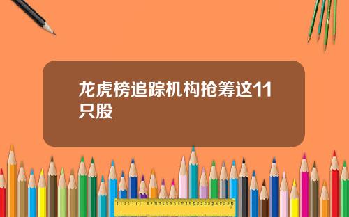 龙虎榜追踪机构抢筹这11只股