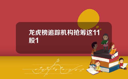 龙虎榜追踪机构抢筹这11股1