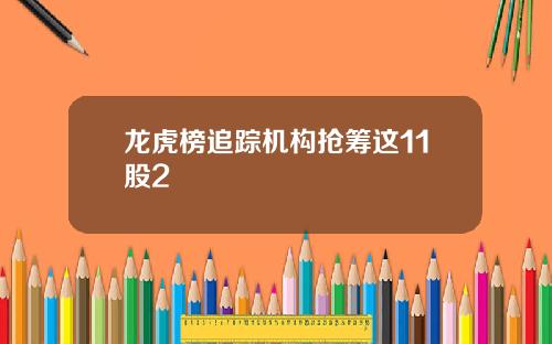 龙虎榜追踪机构抢筹这11股2