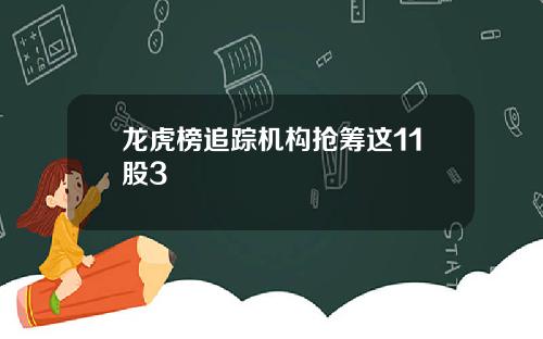龙虎榜追踪机构抢筹这11股3