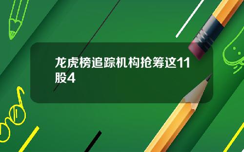 龙虎榜追踪机构抢筹这11股4