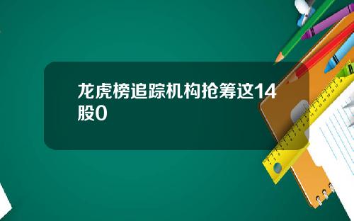 龙虎榜追踪机构抢筹这14股0