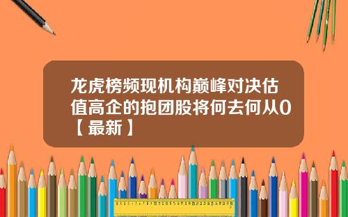 龙虎榜频现机构巅峰对决估值高企的抱团股将何去何从0【最新】