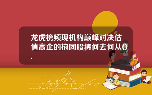 龙虎榜频现机构巅峰对决估值高企的抱团股将何去何从0.