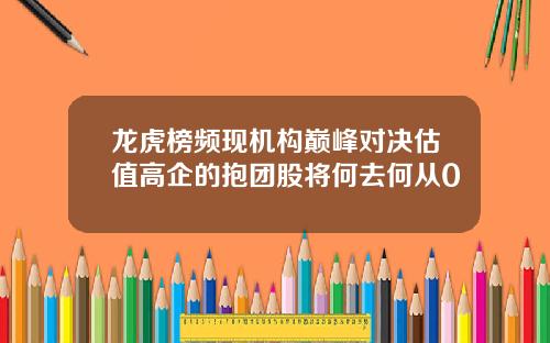 龙虎榜频现机构巅峰对决估值高企的抱团股将何去何从0