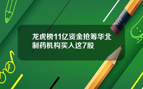 龙虎榜11亿资金抢筹华北制药机构买入这7股