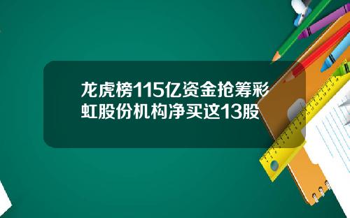 龙虎榜115亿资金抢筹彩虹股份机构净买这13股