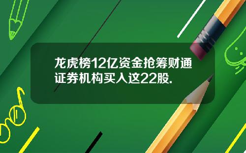 龙虎榜12亿资金抢筹财通证券机构买入这22股.