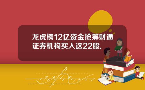 龙虎榜12亿资金抢筹财通证券机构买入这22股.
