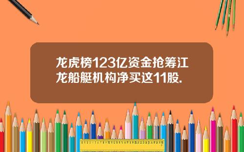 龙虎榜123亿资金抢筹江龙船艇机构净买这11股.