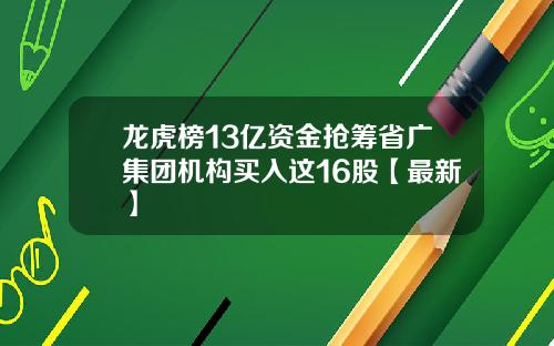 龙虎榜13亿资金抢筹省广集团机构买入这16股【最新】