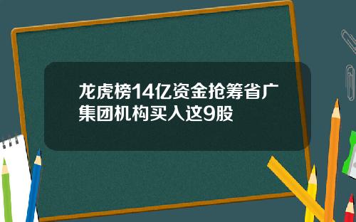 龙虎榜14亿资金抢筹省广集团机构买入这9股