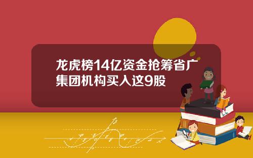 龙虎榜14亿资金抢筹省广集团机构买入这9股