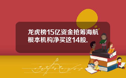 龙虎榜15亿资金抢筹海航根本机构净买这14股.
