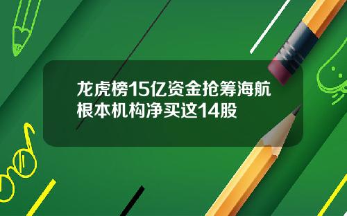 龙虎榜15亿资金抢筹海航根本机构净买这14股