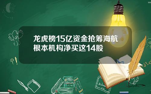 龙虎榜15亿资金抢筹海航根本机构净买这14股