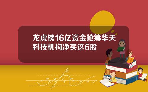 龙虎榜16亿资金抢筹华天科技机构净买这6股