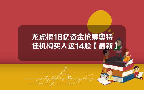 龙虎榜18亿资金抢筹奥特佳机构买入这14股【最新】