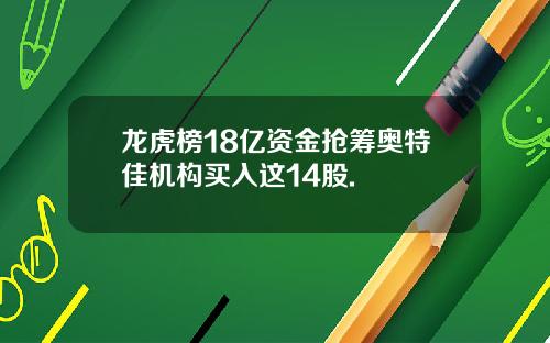 龙虎榜18亿资金抢筹奥特佳机构买入这14股.