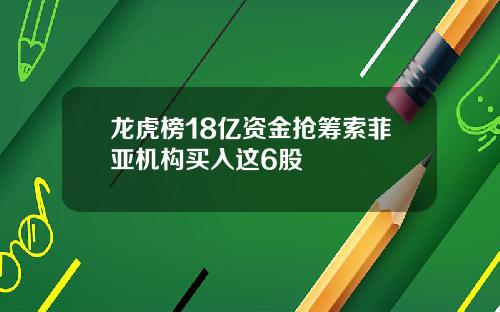 龙虎榜18亿资金抢筹索菲亚机构买入这6股