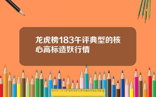 龙虎榜183午评典型的核心高标造妖行情