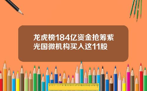 龙虎榜184亿资金抢筹紫光国微机构买入这11股