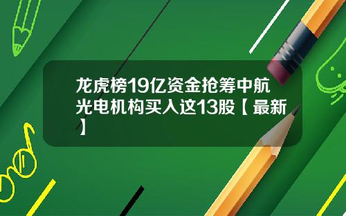 龙虎榜19亿资金抢筹中航光电机构买入这13股【最新】