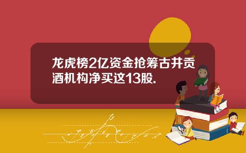 龙虎榜2亿资金抢筹古井贡酒机构净买这13股.