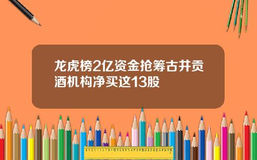 龙虎榜2亿资金抢筹古井贡酒机构净买这13股