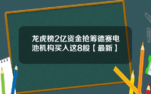 龙虎榜2亿资金抢筹德赛电池机构买入这8股【最新】