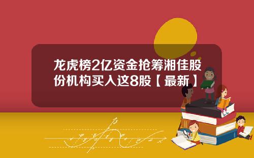 龙虎榜2亿资金抢筹湘佳股份机构买入这8股【最新】