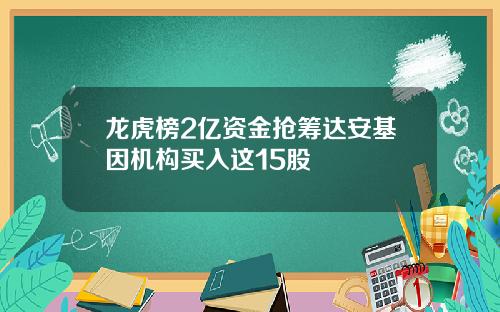 龙虎榜2亿资金抢筹达安基因机构买入这15股