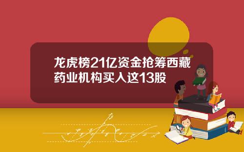 龙虎榜21亿资金抢筹西藏药业机构买入这13股
