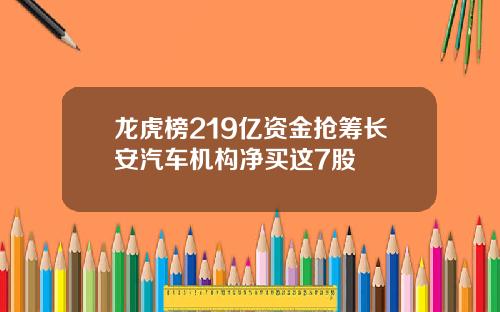 龙虎榜219亿资金抢筹长安汽车机构净买这7股