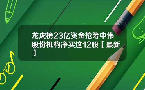 龙虎榜23亿资金抢筹中伟股份机构净买这12股【最新】