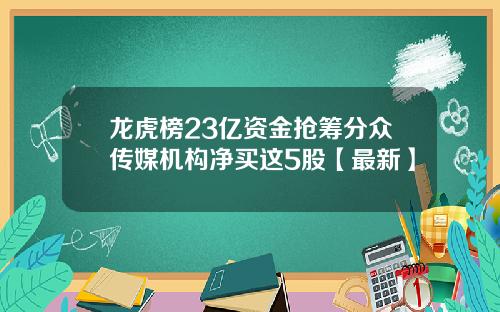 龙虎榜23亿资金抢筹分众传媒机构净买这5股【最新】
