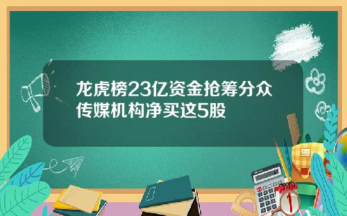 龙虎榜23亿资金抢筹分众传媒机构净买这5股
